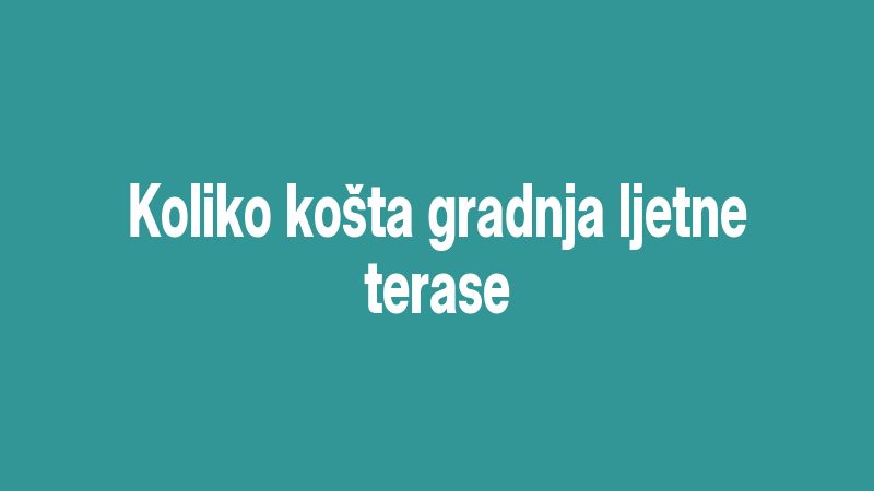 Koliko košta gradnja ljetne terase